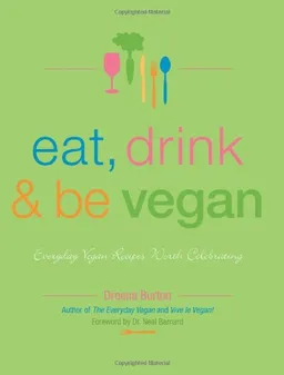 Eat, Drink & Be Vegan: Everyday Vegan Recipes Worth Celebrating