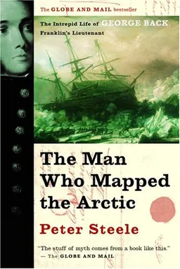 The Man Who Mapped the Arctic: The Intrepid Life of George Back, Franklin's Lieutenant
