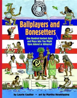Ballplayers and Bonesetters: One Hundred Ancient Aztec and Maya Jobs You Might Have Adored or Abhorred