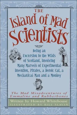 Island of Mad Scientists, The: Being an Excursion to the Wilds of Scotland, Involving Many Marvels of Experimental Invention, Pirates, a Heroic Cat, a ... Misadventures of Emmaline and Rubberbones)