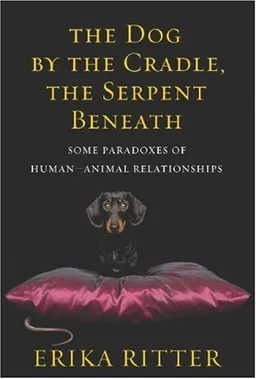 The Dog by the Cradle, the Serpent Beneath: And Other Paradoxes of Human-Animal Relationships