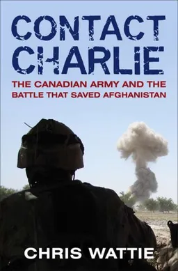 Contact Charlie: The Canadian Army, the Taliban and the Battle That Saved Afghanistan