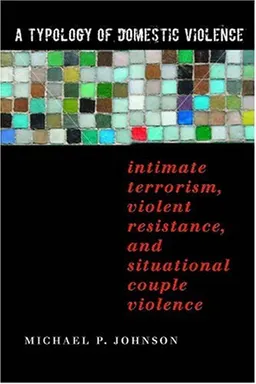 A Typology of Domestic Violence: Intimate Terrorism, Violent Resistance, and Situational Couple Violence (Northeastern Series on Gender, Crime, and Law)