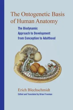 עטיפת הספר The Ontogenetic Basis of Human Anatomy: The Biodynamic Approach to Development from Conception to Adulthood מאת Erich Blechschmidt