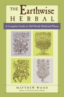 The Earthwise Herbal: A Complete Guide to Old World Medicinal Plants
