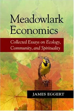 Meadowlark Economics: Collected Essays on Ecology, Community, and Spirituality