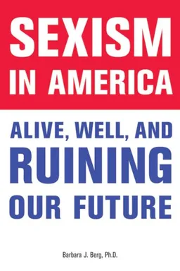 עטיפת הספר Sexism in America: Alive, Well, and Ruining Our Future מאת Barbara J. Berg PhD