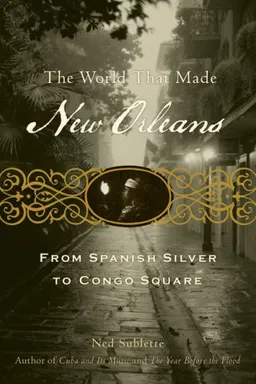 עטיפת הספר The World That Made New Orleans: From Spanish Silver to Congo Square מאת Ned Sublette