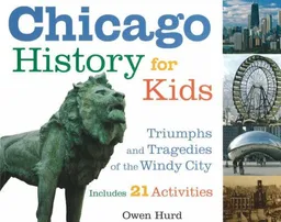 Chicago History for Kids: Triumphs and Tragedies of the Windy City Includes 21 Activities (For Kids series)