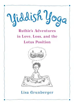 עטיפת הספר Yiddish Yoga: Ruthie's Adventures in Love, Loss, and the Lotus Position מאת Lisa Grunberger
