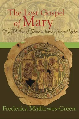 The Lost Gospel of Mary: The Mother of Jesus in Three Ancient Texts