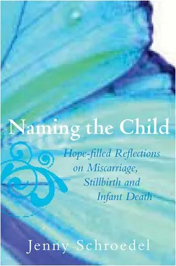 עטיפת הספר Naming the Child: Hope-Filled Reflections on Miscarriage, Stillbirth, and Infant Death מאת Schroedel Jenny