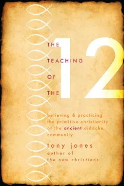 עטיפת הספר The Teaching of the Twelve: Believing & Practicing the Primitive Christianity of the Ancient Didache Community מאת Tony Jones
