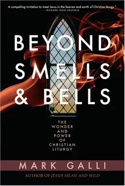 Beyond Smells and Bells: The Wonder and Power of Christian Liturgy