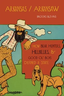 Arkansas/Arkansaw: How Bear Hunters, Hillbillies, and Good Ol’ Boys Defined a State