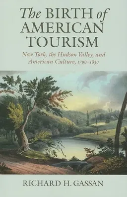 The Birth of American Tourism: New York, the Hudson Valley, and American Culture, 1790-1830