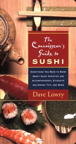 The Connoisseur's Guide to Sushi: Everything You Need to Know About Sushi Varieties and Accompaniments, Etiquette and Dining Tips and More