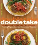 Double Take: One Fabulous Recipe, Two Finished Dishes, Feeding Vegetarians and Omnivores Together
