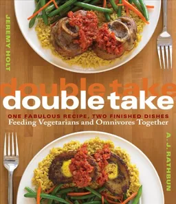 Double Take: One Fabulous Recipe, Two Finished Dishes, Feeding Vegetarians and Omnivores Together