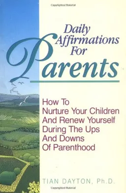 Daily Affirmations for Parents: How to Nurture Your Children and Renew Yourself During the Ups and Downs of Parenthood