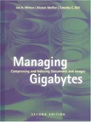 Managing Gigabytes: Compressing and Indexing Documents and Images, Second Edition (The Morgan Kaufmann Series in Multimedia Information and Systems)
