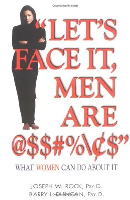 Let's Face It, Men Are  $$#%\›$: What Women Can Do About It