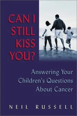 Can I Still Kiss You?: Answering Your Children's Questions About Cancer