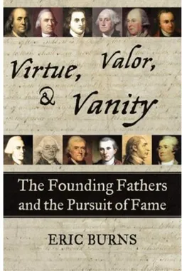 Virtue, Valor, And Vanity: The Founding Fathers and the Pursuit of Fame