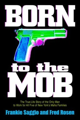 Born to the Mob: The True-Life Story of the Only Man to Work for All Five of New York's Mafia Families