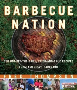 Barbecue Nation: 350 Hot-Off-The-Grill, Tried-And-True Recipes from America's Backyard