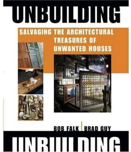 עטיפת הספר Unbuilding: Salvaging the Architectural Treasures of Unwanted Houses מאת Bob Falk