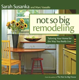 Not So Big Remodeling: Tailoring Your Home for the Way You Really Live