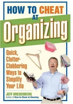 How to Cheat at Organizing: Quick, Clutter-Clobbering Ways to Simplify Your Life