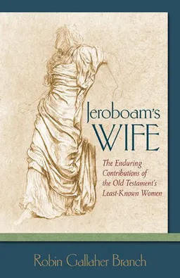 Jeroboam's Wife: The Enduring Contributions of the Old Testament's Least-known Women