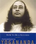 How To Be A Success: The Wisdom of Yogananda, Volume 4 (v. 4)