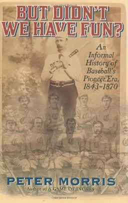But Didn't We Have Fun?: An Informal History of Baseball's Pioneer Era, 1843-1870