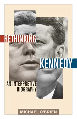 Rethinking Kennedy: An Interpretive Biography