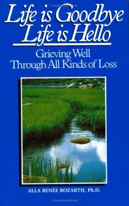 Life Is Goodbye Life Is Hello: Grieving Well Through All Kinds Of Loss
