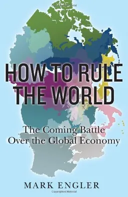 How to Rule the World: The Coming Battle Over the Global Economy