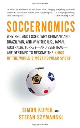 Soccernomics: Why England Loses, Why Germany and Brazil Win, and Why the U.S., Japan, Australia, Turkey--and Even Iraq--Are Destined to Become the Kings of the World's Most Popular Sport