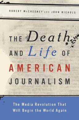 The Death and Life of American Journalism: The Media Revolution that Will Begin the World Again