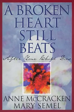 A Broken Heart Still Beats: After Your Child Dies