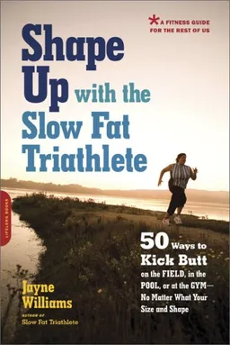 Shape Up with the Slow Fat Triathlete: 50 Ways to Kick Butt on the Field, in the Pool, or at the Gym--No Matter What Your Size and Shape