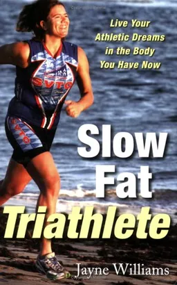 Slow Fat Triathlete: Live Your Athletic Dreams in the Body You Have Now