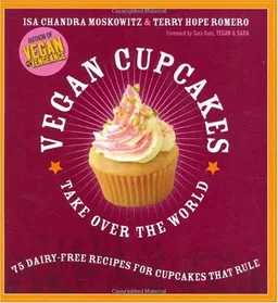 Vegan Cupcakes Take Over the World: 75 Dairy-Free Recipes for Cupcakes that Rule