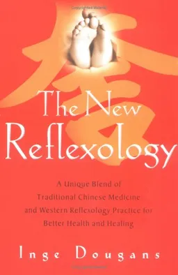 The New Reflexology: A Unique Blend of Traditional Chinese Medicine and Western Reflexology Practice for Better Health and Healing
