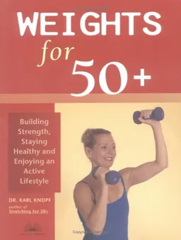 Weights for 50+: Building Strength, Staying Healthy and Enjoying an Active Lifestyle