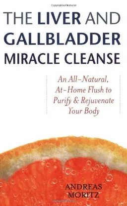 The Liver and Gallbladder Miracle Cleanse: An All-Natural, At-Home Flush to Purify and Rejuvenate Your Body