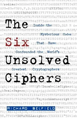 The Six Unsolved Ciphers: Inside the Mysterious Codes That Have Confounded the World's Greatest Cryptographers