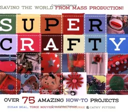 Super Crafty: Over 75 Amazing How-to Projects!
